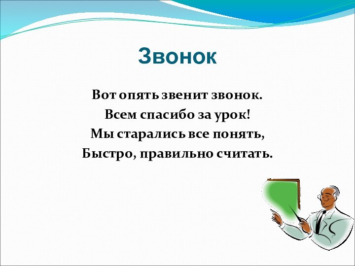 ЗвонокВот опять звенит звонок.Всем спасибо за урок!Мы старались все понять,Быстро, правильно считать.