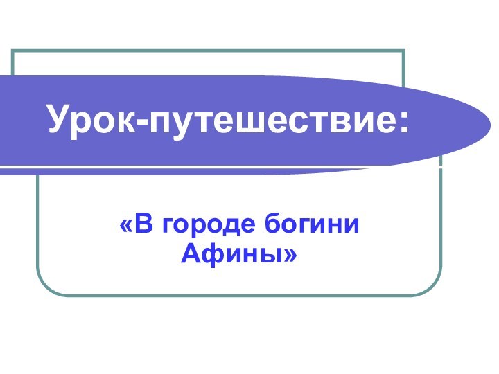 Урок-путешествие:«В городе богини Афины»