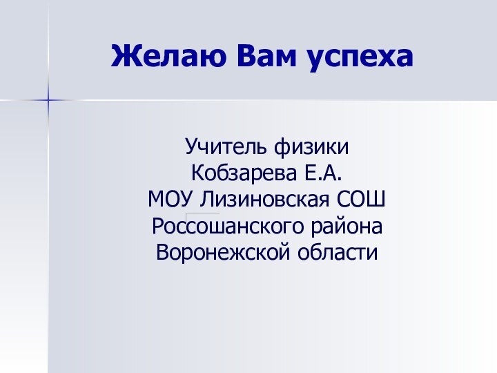 Желаю Вам успехаУчитель физики Кобзарева Е.А.МОУ Лизиновская СОШРоссошанского районаВоронежской области