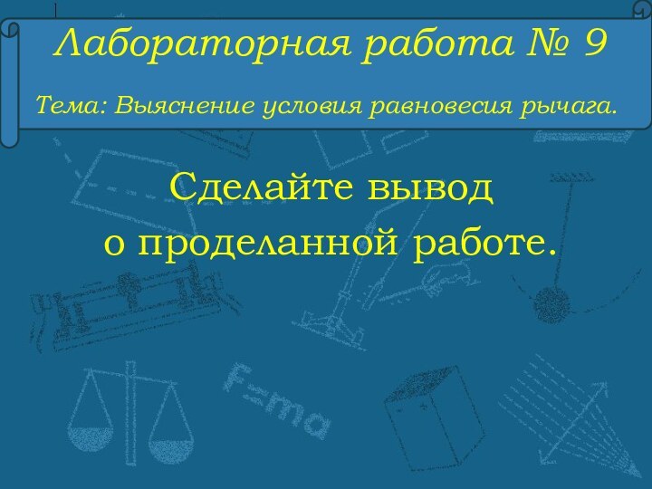 Лабораторная работа № 9Тема: Выяснение условия равновесия рычага.Сделайте вывод о проделанной работе.