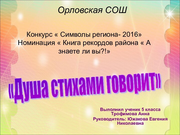 Выполнил ученик 5 класса Трофимова АннаРуководитель: Южакова Евгения Николаевна«Душа стихами говорит» Орловская