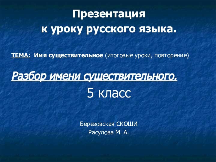 Презентация к уроку русского языка.ТЕМА: Имя существительное (итоговые уроки, повторение)