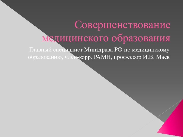 Совершенствование медицинского образованияГлавный специалист Минздрава РФ по медицинскому образованию, член-корр. РАМН, профессор И.В. Маев