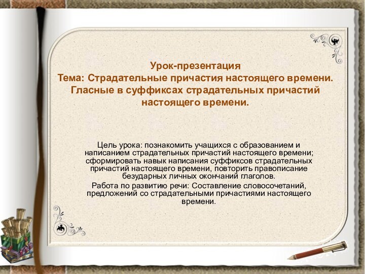 Урок-презентация Тема: Страдательные причастия настоящего времени.  Гласные в суффиксах страдательных причастий