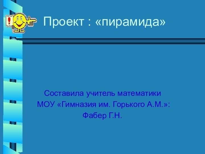 Проект : «пирамида»Составила учитель математики МОУ «Гимназия им. Горького А.М.»:Фабер Г.Н.