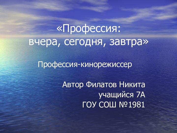 «Профессия: вчера, сегодня, завтра»Профессия-кинорежиссерАвтор Филатов Никитаучащийся 7АГОУ СОШ №1981