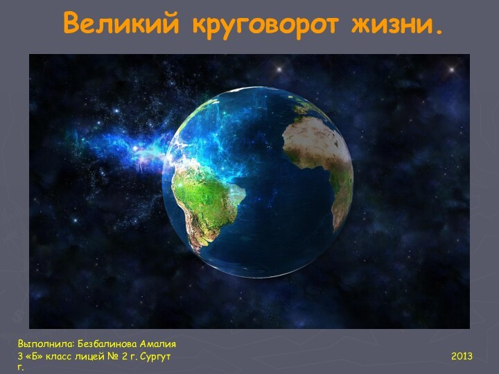 Великий круговорот жизни.Выполнила: Безбалинова Амалия3 «Б» класс лицей № 2 г. Сургут