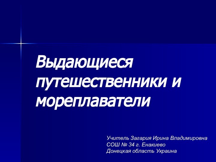 Выдающиеся путешественники и мореплавателиУчитель Загария Ирина Владимировна  СОШ № 34 г. Енакиево Донецкая область Украина