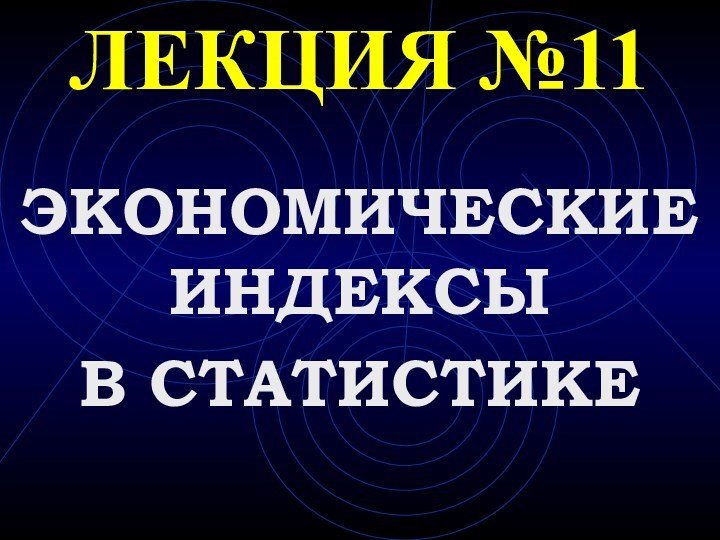 ЛЕКЦИЯ №11ЭКОНОМИЧЕСКИЕ ИНДЕКСЫВ СТАТИСТИКЕ