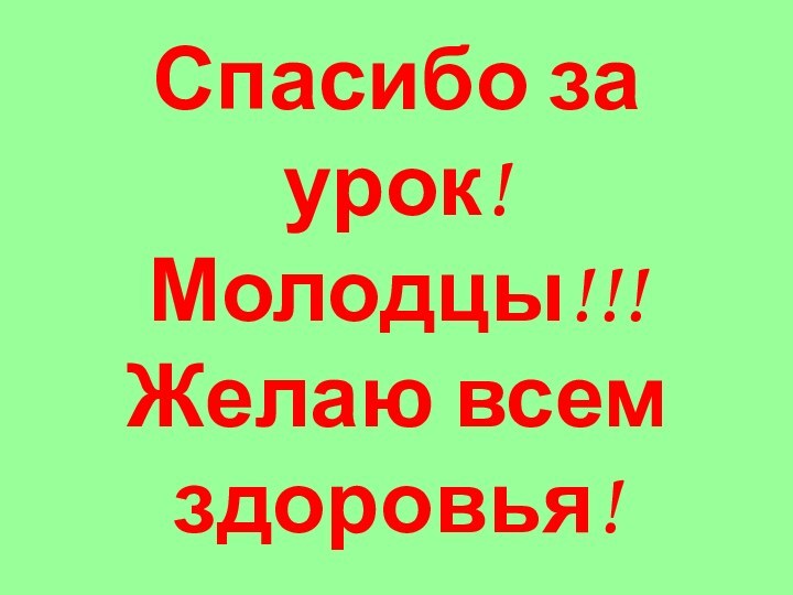 Спасибо за урок! Молодцы!!! Желаю всем здоровья!