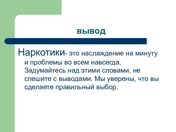 выводНаркотики- это наслаждение на минуту и проблемы во всем навсегда. Задумайтесь над