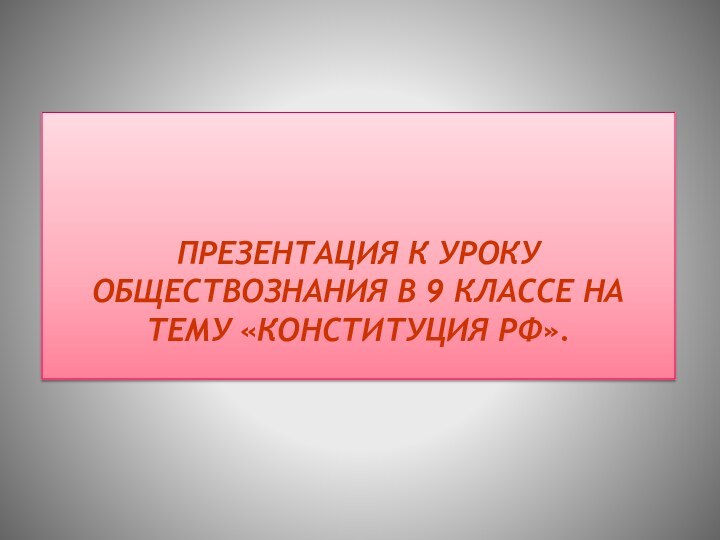 Презентация к уроку обществознания в 9 классе на тему «Конституция РФ».