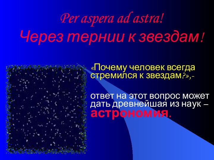 Per aspera ad astra! Через тернии к звездам!«Почему человек всегда стремился к