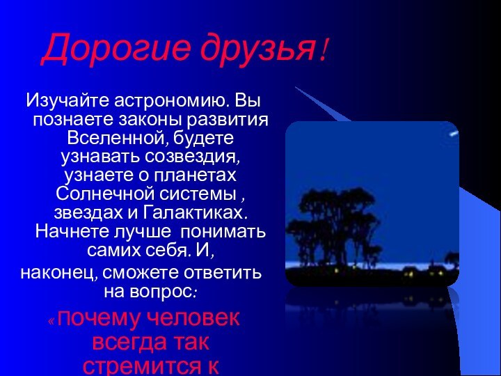 Дорогие друзья! Изучайте астрономию. Вы познаете законы развития Вселенной, будете узнавать созвездия,