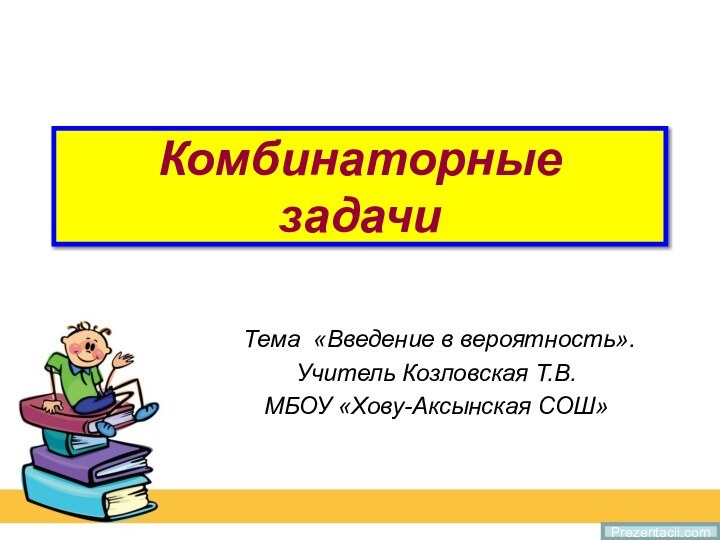 Комбинаторные  задачи Тема «Введение в вероятность».Учитель Козловская Т.В.МБОУ «Хову-Аксынская СОШ»Prezentacii.com