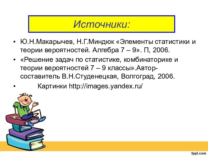 Источники:Ю.Н.Макарычев, Н.Г.Миндюк «Элементы статистики и теории вероятностей. Алгебра 7 – 9». П,