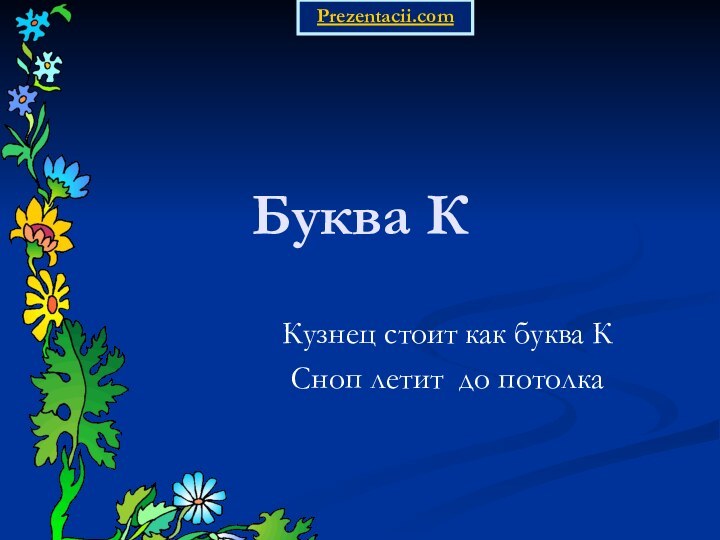 Буква ККузнец стоит как буква КСноп летит до потолкаPrezentacii.com