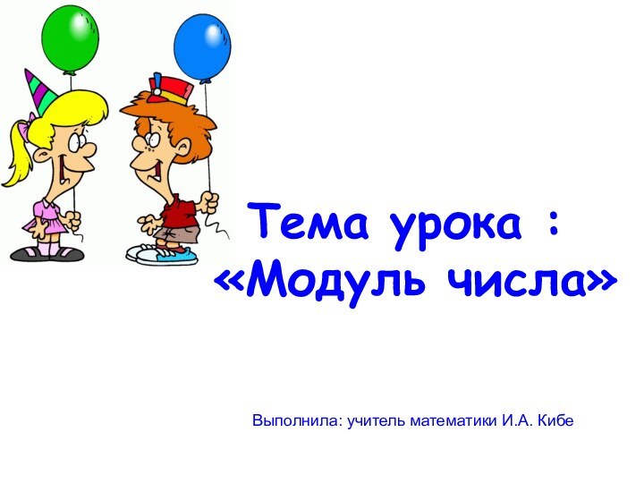 Тема урока :  «Модуль числа» Выполнила: учитель математики И.А. Кибе