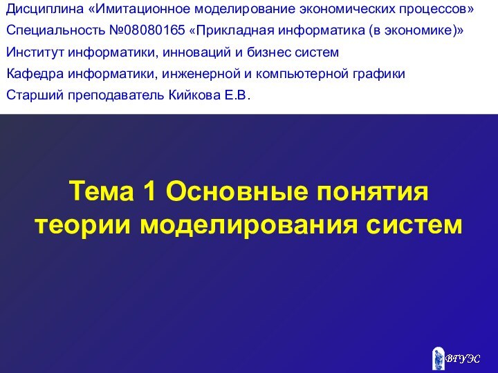 Тема 1 Основные понятия теории моделирования системДисциплина «Имитационное моделирование экономических процессов»Специальность №08080165