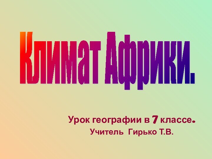 Урок географии в 7 классе.Учитель Гирько Т.В.Климат Африки.