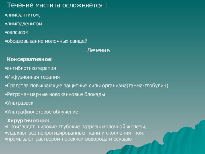 Течение мастита осложняется :лимфангитом, лимфаденитом сепсисомобразовывание молочных свищейЛечениеКонсервативное:антибиотикотерапияИнфузионная терапияСредства повышающие защитные силы