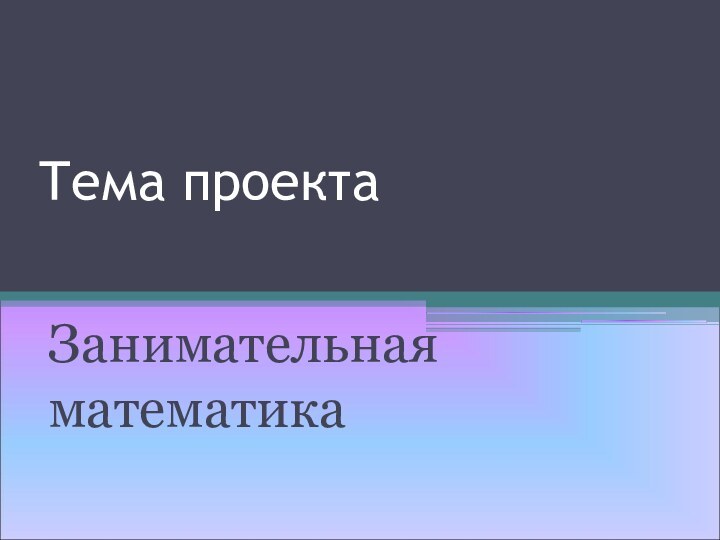 Тема проектаЗанимательная математика