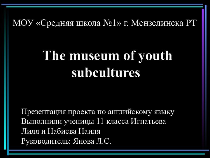 МОУ «Средняя школа №1» г. Мензелинска РТ The museum of youth subculturesПрезентация