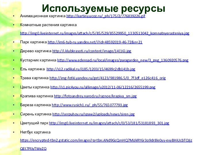 Используемые ресурсы Анимационная картинка http://kartiny.ucoz.ru/_ph/175/2/776839226.gifКомнатные растения картинка http://img0.liveinternet.ru/images/attach/c/5/85/529/85529950_1330513042_komnatnyerasteniya.jpgПарк картинка http://im6-tub-ru.yandex.net/i?id=48592019-46-72&n=21Дерево картинка http://i.klubkrasoti.ru/content/image/14(16).jpgКустарник