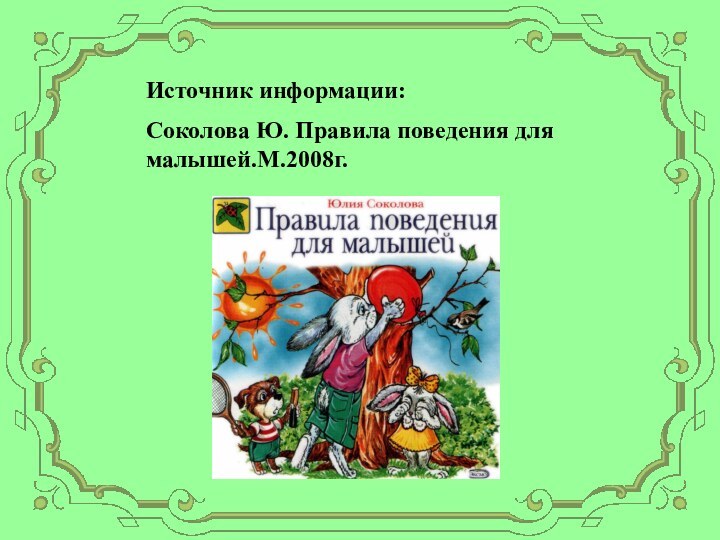 Источник информации:Соколова Ю. Правила поведения для малышей.М.2008г.