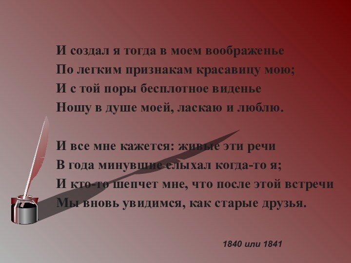 И создал я тогда в моем воображеньеПо легким признакам красавицу мою; И