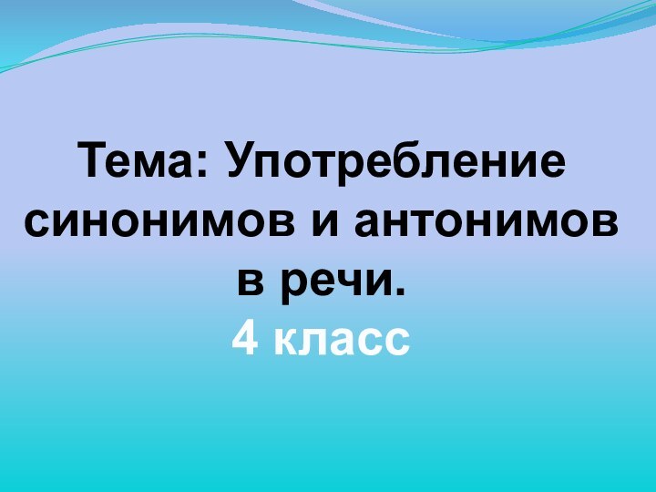 Тема: Употребление синонимов и антонимов в речи.4 класс