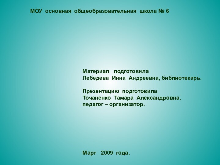 МОУ основная общеобразовательная школа № 6Материал  подготовилаЛебедева Инна Андреевна, библиотекарь.Презентацию подготовилаТочаненко