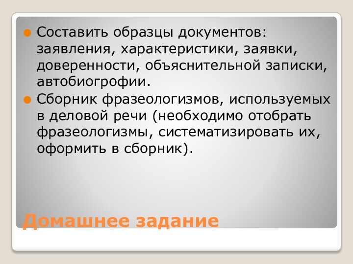 Домашнее заданиеСоставить образцы документов: заявления, характеристики, заявки, доверенности, объяснительной записки, автобиогрофии.Сборник фразеологизмов,