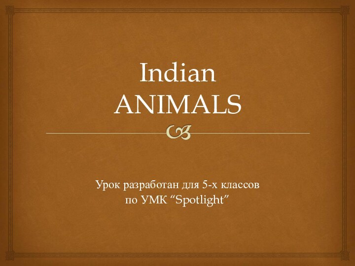 Indian ANIMALSУрок разработан для 5-х классовпо УМК “Spotlight”