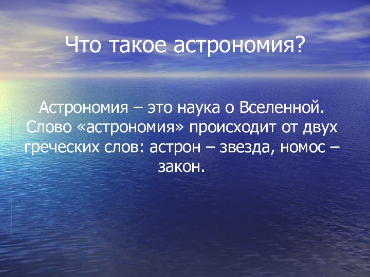 Что такое астрономия?Астрономия – это наука о Вселенной. Слово «астрономия» происходит от