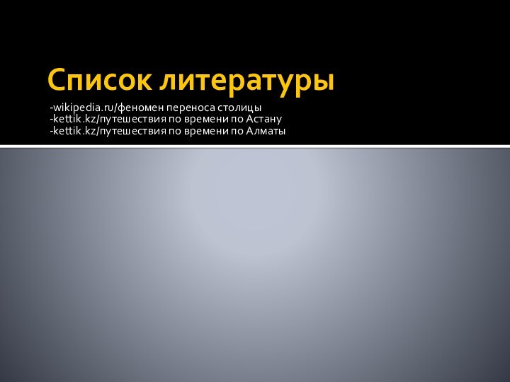 Список литературы-wikipedia.ru/феномен переноса столицы-kettik.kz/путешествия по времени по Астану-kettik.kz/путешествия по времени по Алматы