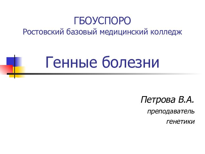 ГБОУСПОРО Ростовский базовый медицинский колледж  Генные болезниПетрова В.А.преподаватель генетики