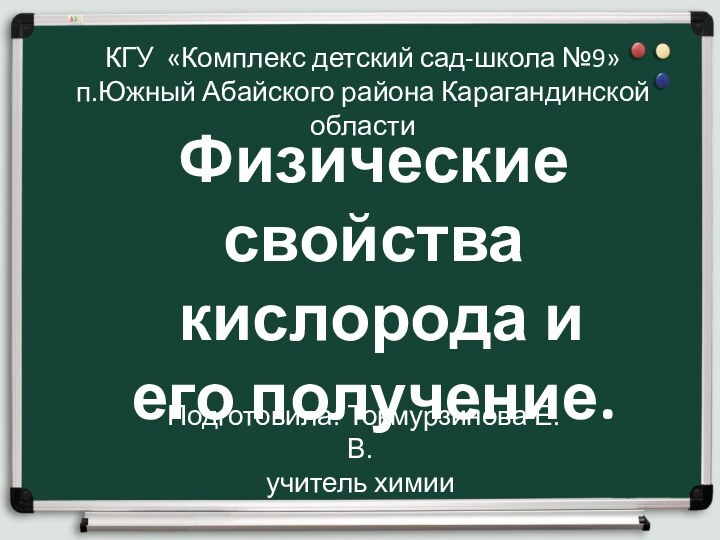 Физические свойства кислорода и его получение.КГУ «Комплекс детский сад-школа №9»п.Южный Абайского района