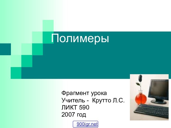 ПолимерыФрагмент урокаУчитель - Крутто Л.С.ЛИКТ 5902007 год