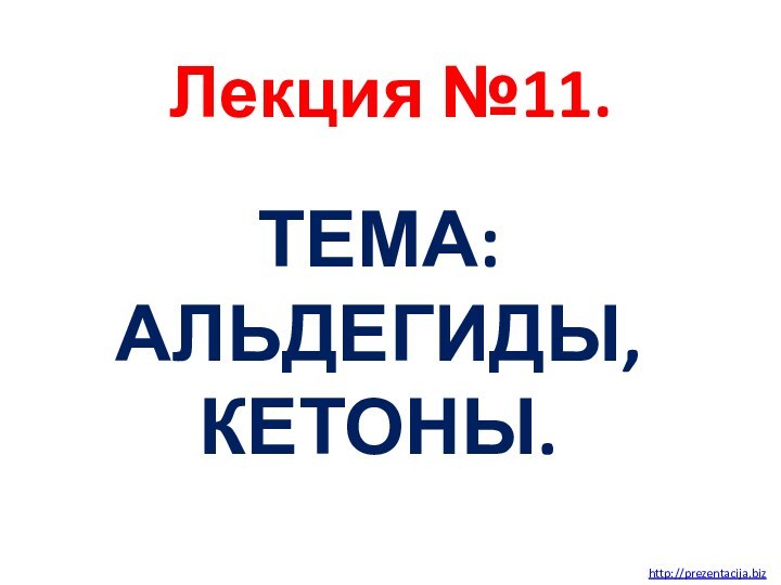 Лекция №11. ТЕМА: АЛЬДЕГИДЫ, КЕТОНЫ. http://prezentacija.biz