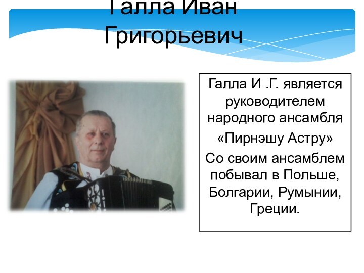 Галла И .Г. является руководителем народного ансамбля «Пирнэшу Астру»Со своим ансамблем побывал