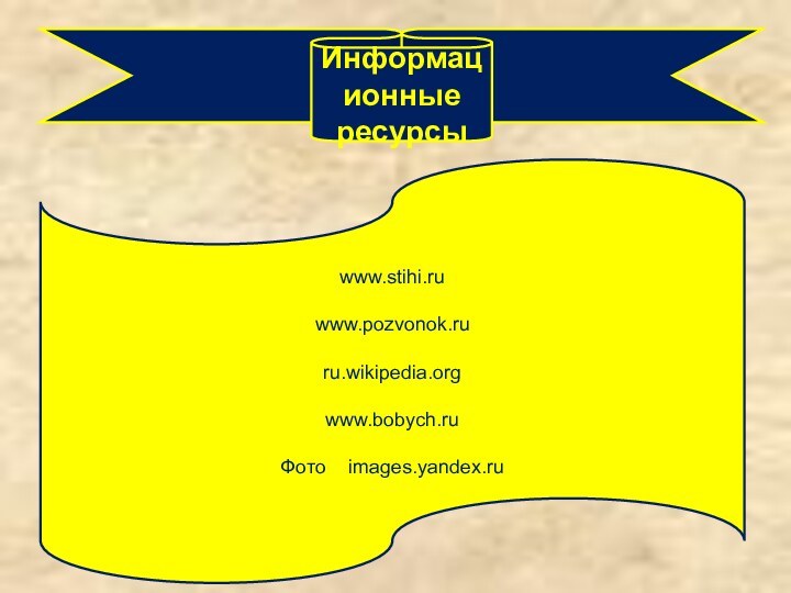 Информационные ресурсыwww.stihi.ruwww.pozvonok.ruru.wikipedia.orgwww.bobych.ruФото  images.yandex.ru