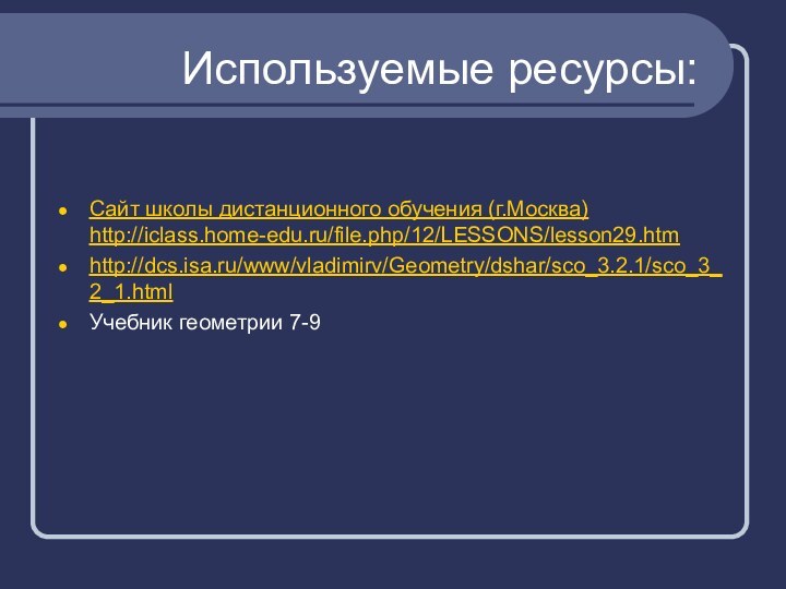 Используемые ресурсы:Сайт школы дистанционного обучения (г.Москва) http://iclass.home-edu.ru/file.php/12/LESSONS/lesson29.htmhttp://dcs.isa.ru/www/vladimirv/Geometry/dshar/sco_3.2.1/sco_3_2_1.htmlУчебник геометрии 7-9