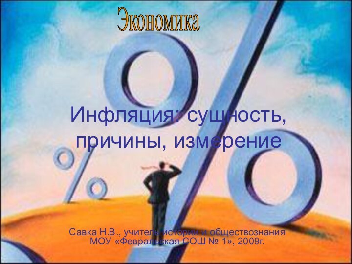 Инфляция: сущность, причины, измерениеСавка Н.В., учитель истории и обществознания МОУ «Февральская СОШ № 1», 2009г.Экономика