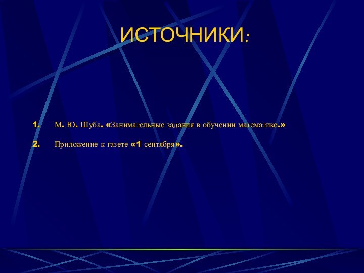 ИСТОЧНИКИ:М. Ю. Шуба. «Занимательные задания в обучении математике.» Приложение к газете «1 сентября».