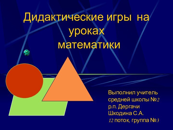 Дидактические игры на уроках  математикиВыполнил учитель средней школы №2р.п. Дергачи Шкодина С.А.12 поток, группа №3