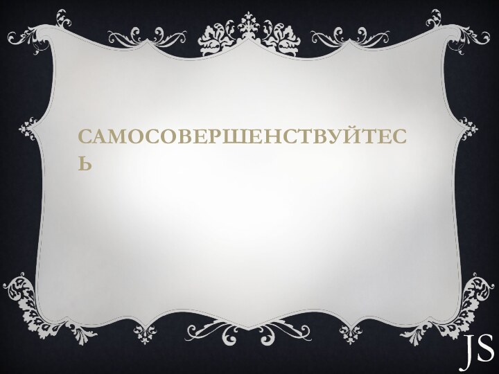 САМОСОВЕРШЕНСТВУЙТЕСЬJS