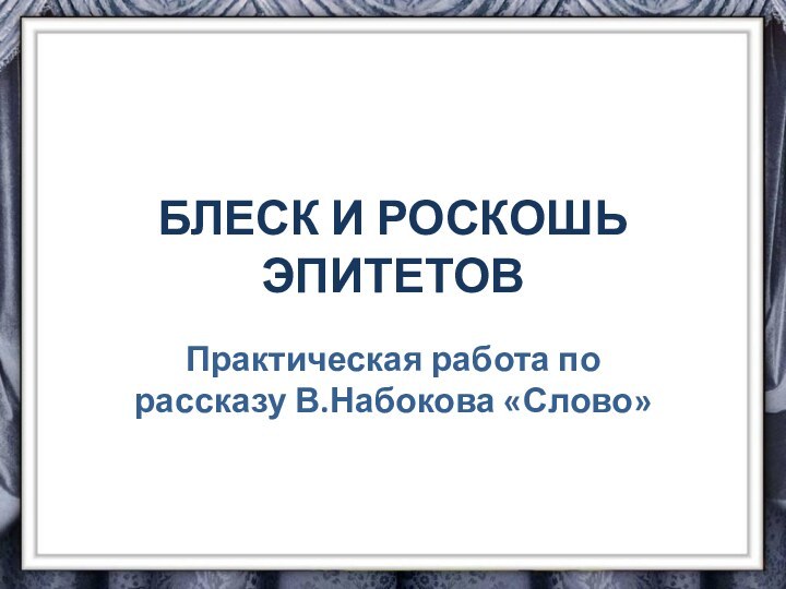 БЛЕСК И РОСКОШЬ ЭПИТЕТОВПрактическая работа по рассказу В.Набокова «Слово»