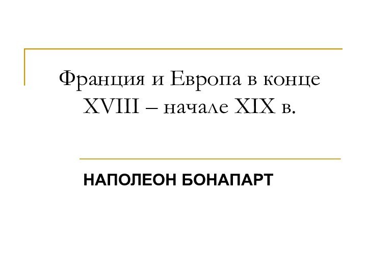 Франция и Европа в конце XVIII – начале XIX в.НАПОЛЕОН БОНАПАРТ