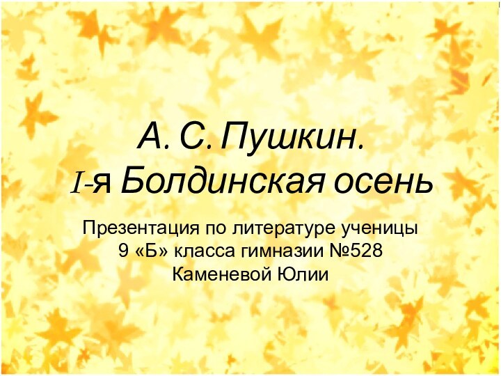 А. С. Пушкин. I-я Болдинская осеньПрезентация по литературе ученицы 9 «Б» класса гимназии №528 Каменевой Юлии